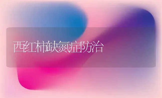 西红柿缺氮症防治 | 蔬菜种植