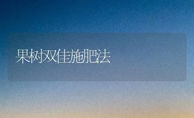 果树双佳施肥法 | 瓜果种植