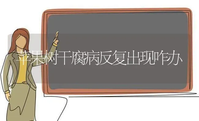 苹果树干腐病反复出现咋办 | 瓜果种植