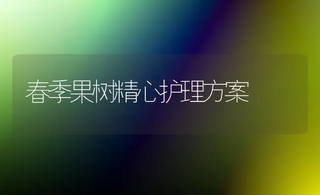 春季果树精心护理方案 | 瓜果种植