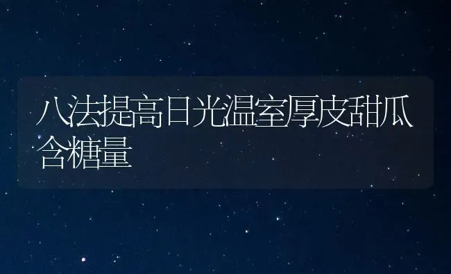 八法提高日光温室厚皮甜瓜含糖量 | 瓜果种植