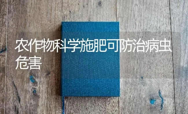 农作物科学施肥可防治病虫危害 | 种植肥料施肥