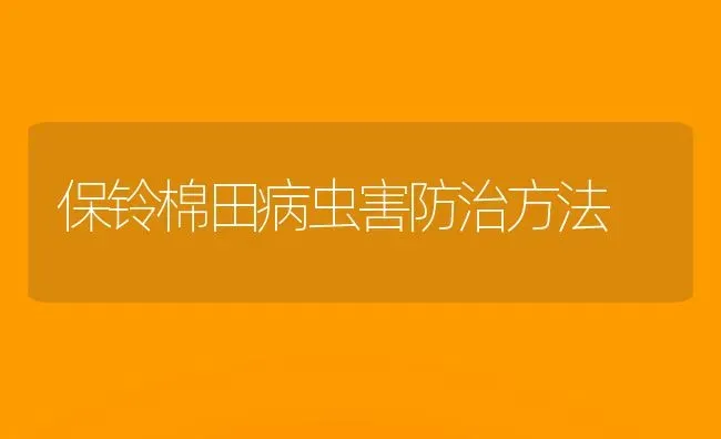 保铃棉田病虫害防治方法 | 种植病虫害防治