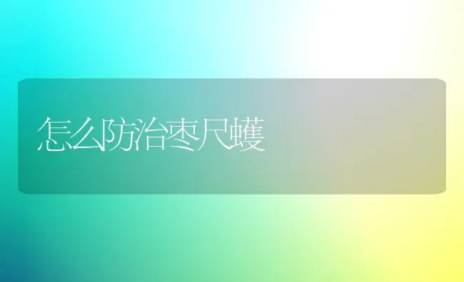 怎么防治枣尺蠖 | 瓜果种植