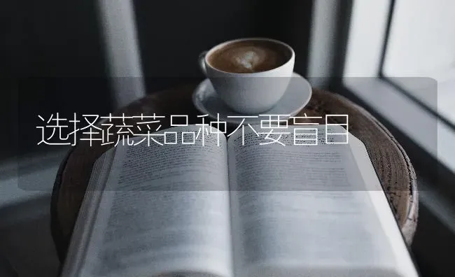 选择蔬菜品种不要盲目 | 蔬菜种植