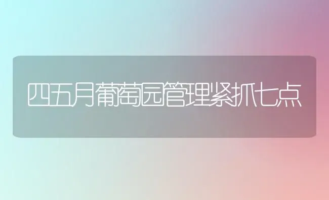 四五月葡萄园管理紧抓七点 | 瓜果种植