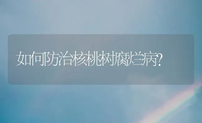 如何防治核桃树腐烂病？ | 瓜果种植