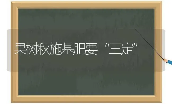 果树秋施基肥要“三定” | 瓜果种植