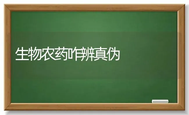 生物农药咋辨真伪 | 种植病虫害防治