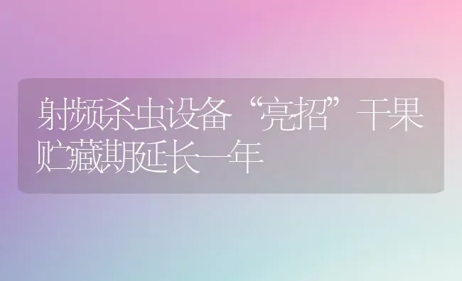 射频杀虫设备“亮招”干果贮藏期延长一年 | 瓜果种植