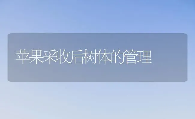 苹果采收后树体的管理 | 瓜果种植