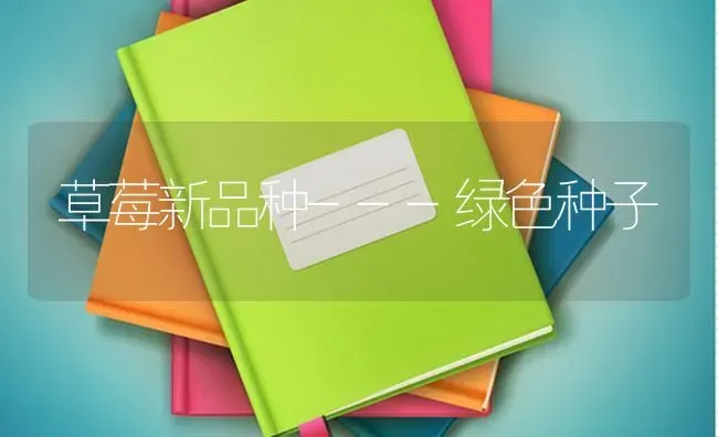 草莓新品种---绿色种子 | 瓜果种植