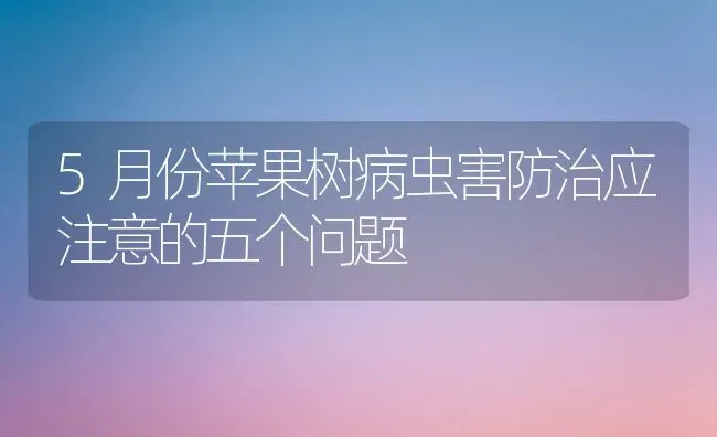 5月份苹果树病虫害防治应注意的五个问题 | 瓜果种植