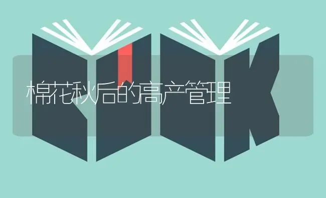 棉花秋后的高产管理 | 粮油作物种植