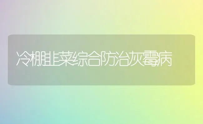 冷棚韭菜综合防治灰霉病 | 蔬菜种植