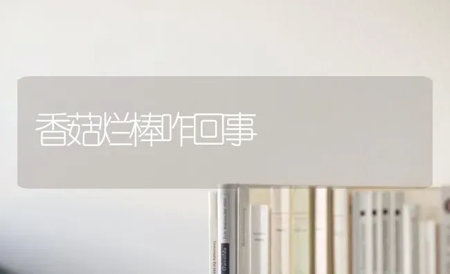 香菇烂棒咋回事 | 食用菌种植
