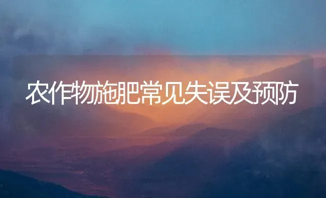农作物施肥常见失误及预防 | 种植肥料施肥