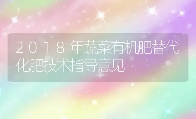 2018年蔬菜有机肥替代化肥技术指导意见 | 蔬菜种植