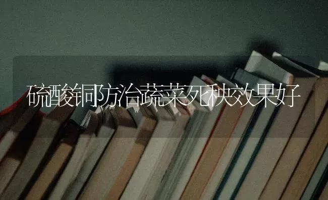 硫酸铜防治蔬菜死秧效果好 | 蔬菜种植