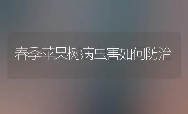 春季苹果树病虫害如何防治 | 瓜果种植