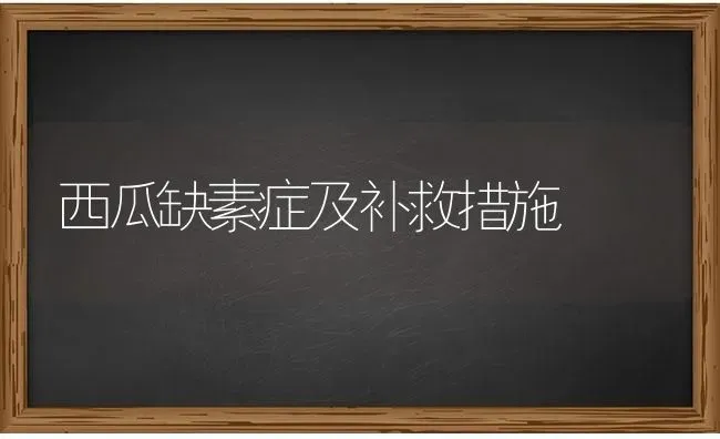 西瓜缺素症及补救措施 | 瓜果种植