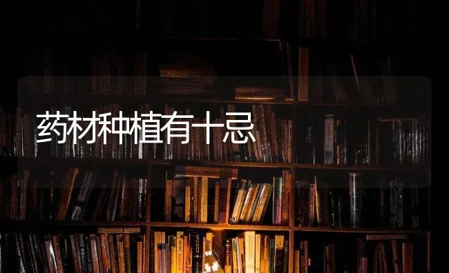 药材种植有十忌 | 药材种植