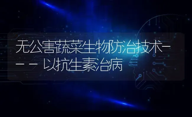 无公害蔬菜生物防治技术---以抗生素治病 | 蔬菜种植