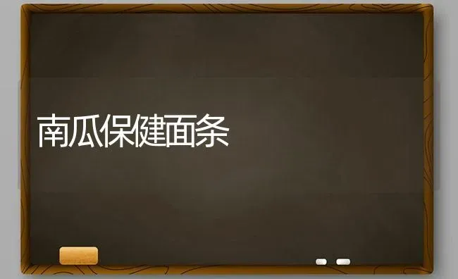 南瓜保健面条 | 蔬菜种植