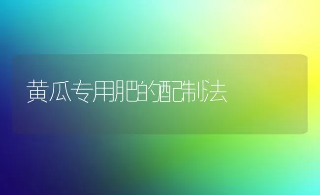 黄瓜专用肥的配制法 | 蔬菜种植