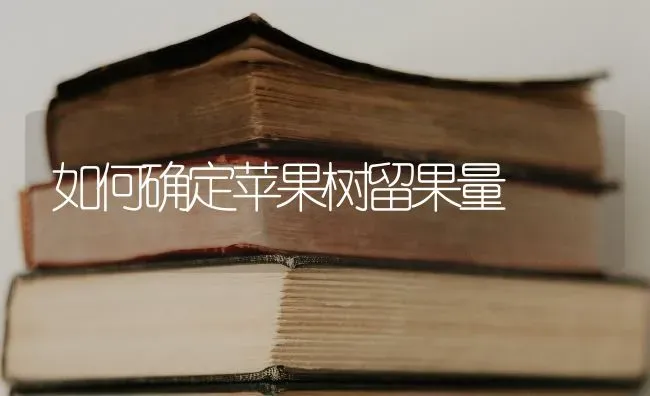 如何确定苹果树留果量 | 瓜果种植