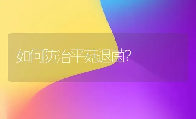 如何防治平菇退菌？ | 食用菌种植