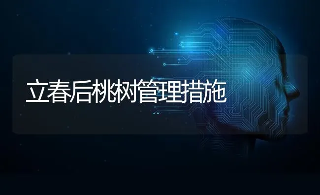 立春后桃树管理措施 | 瓜果种植