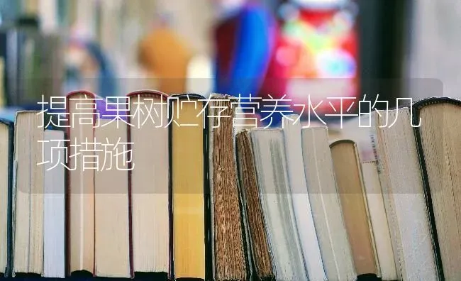 提高果树贮存营养水平的几项措施 | 瓜果种植