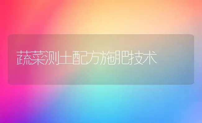 蔬菜测土配方施肥技术 | 蔬菜种植