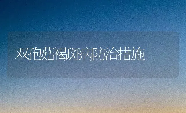 双孢菇褐斑病防治措施 | 食用菌种植