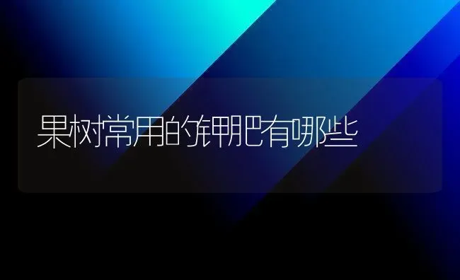 果树常用的钾肥有哪些 | 瓜果种植