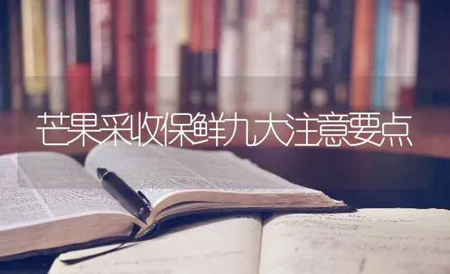 芒果采收保鲜九大注意要点 | 瓜果种植