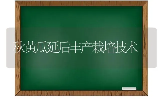 秋黄瓜延后丰产栽培技术 | 蔬菜种植