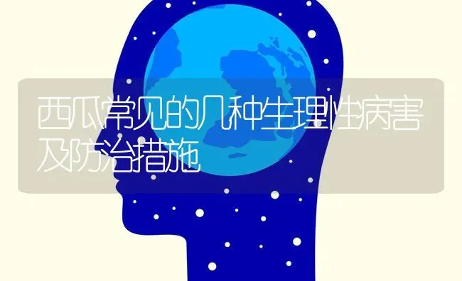 西瓜常见的几种生理性病害及防治措施 | 瓜果种植