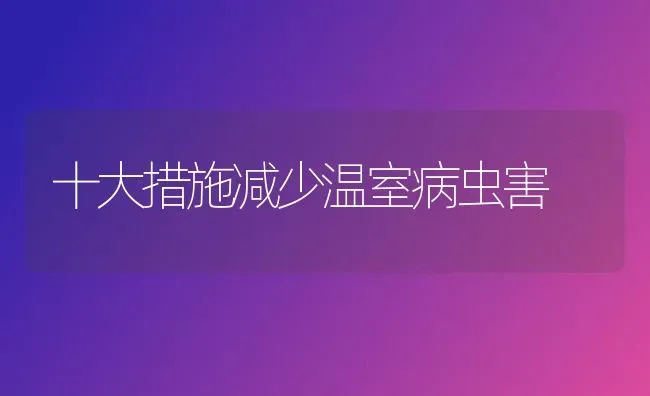 十大措施减少温室病虫害 | 种植病虫害防治
