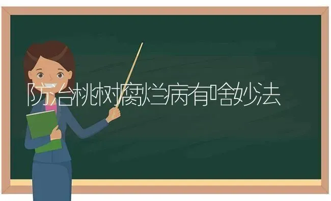 防治桃树腐烂病有啥妙法 | 瓜果种植