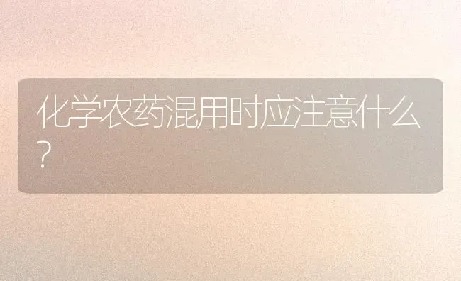 化学农药混用时应注意什么? | 种植病虫害防治
