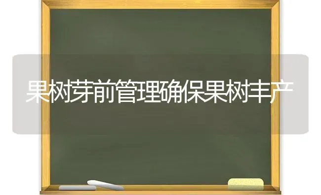 果树芽前管理确保果树丰产 | 瓜果种植