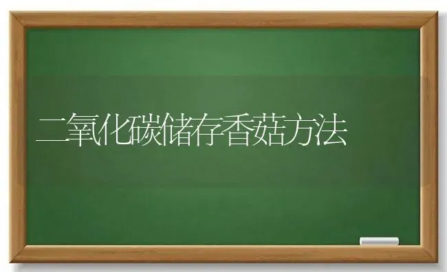二氧化碳储存香菇方法 | 食用菌种植