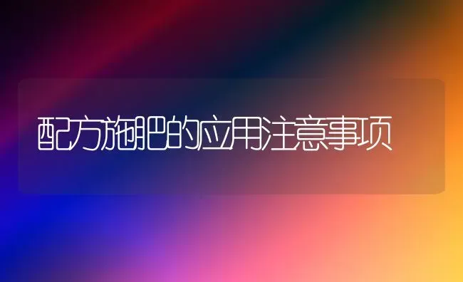 配方施肥的应用注意事项 | 种植肥料施肥