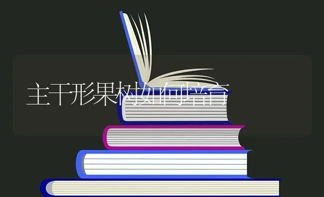 主干形果树如何培育 | 瓜果种植