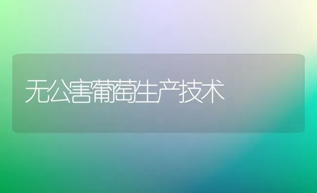 无公害葡萄生产技术 | 瓜果种植