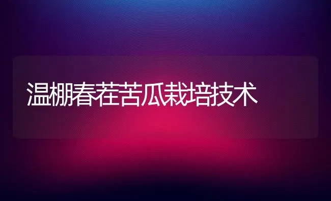 温棚春茬苦瓜栽培技术 | 蔬菜种植