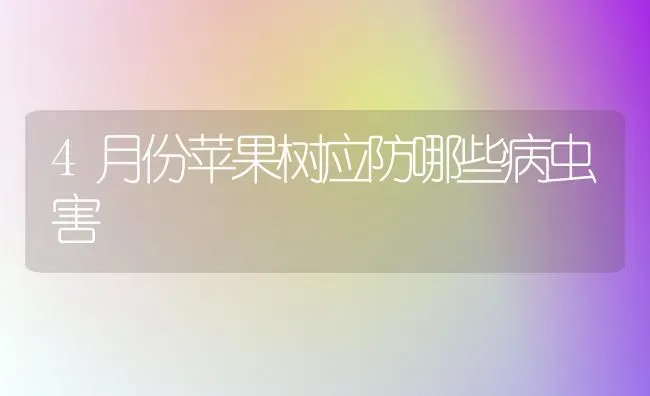 4月份苹果树应防哪些病虫害 | 瓜果种植