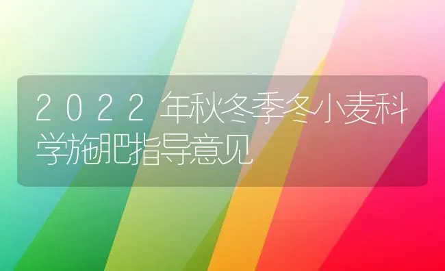 2022年秋冬季冬小麦科学施肥指导意见 | 粮油作物种植